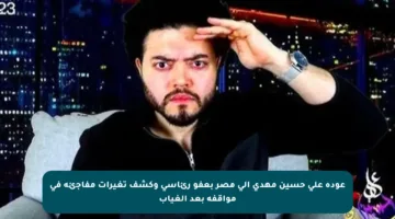 عودة علي حسين مهدي إلى مصر بعفو رئاسي وكشف تغيرات مفاجئة في مواقفه بعد الغياب